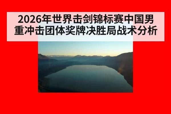 2026年世界击剑锦标赛中国男重冲击团体奖牌决胜局战术分析