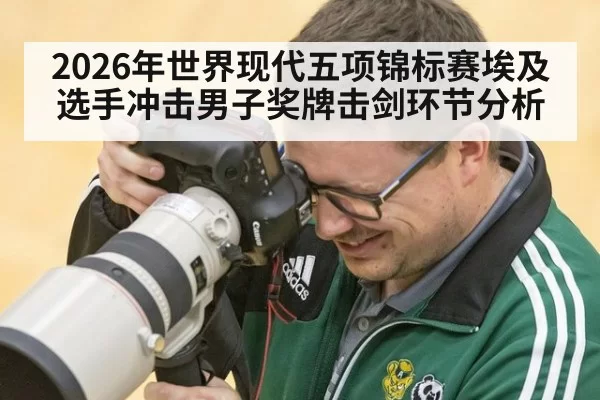 2026年世界现代五项锦标赛埃及选手冲击男子奖牌击剑环节分析